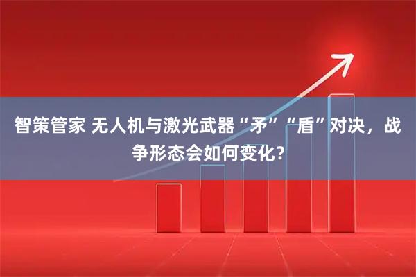 智策管家 无人机与激光武器“矛”“盾”对决，战争形态会如何变化？