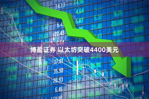 博盈证券 以太坊突破4400美元