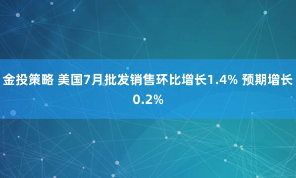 金投策略 美国7月批发销售环比增长1.4% 预期增长0.2%