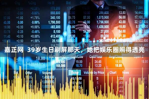 嘉正网  39岁生日刷屏那天，她把娱乐圈照得透亮