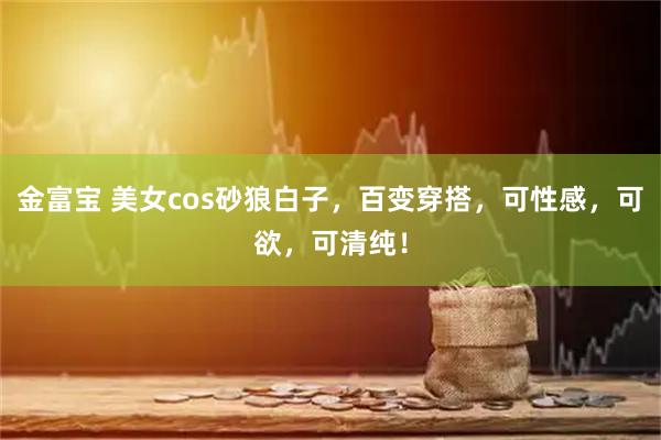 金富宝 美女cos砂狼白子，百变穿搭，可性感，可欲，可清纯！