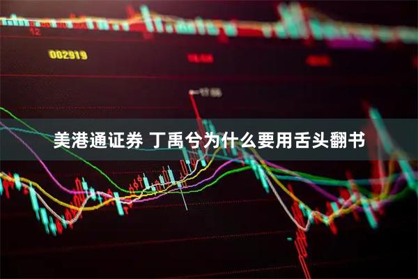 美港通证券 丁禹兮为什么要用舌头翻书