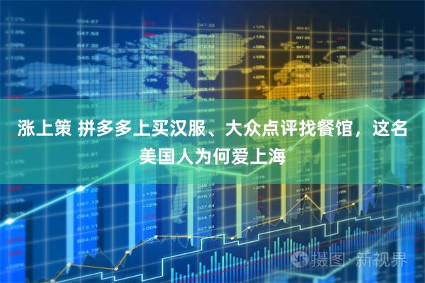 涨上策 拼多多上买汉服、大众点评找餐馆，这名美国人为何爱上海