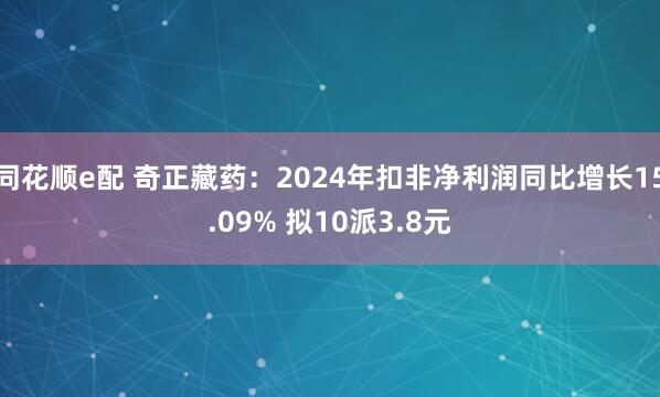 同花顺e配 奇正藏药：2024年扣非净利润同比增长15.09% 拟10派3.8元