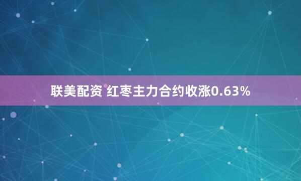 联美配资 红枣主力合约收涨0.63%