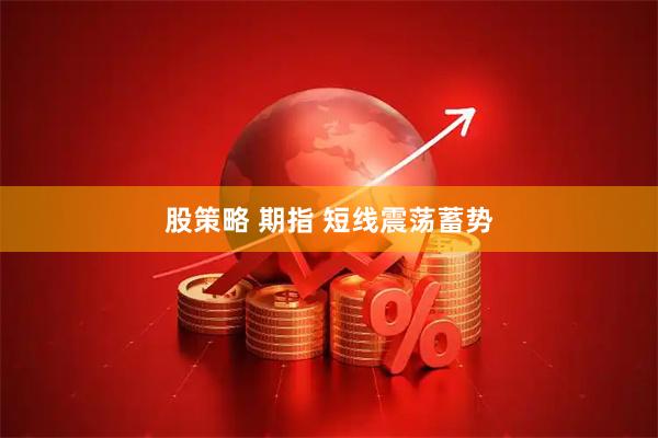 股策略 期指 短线震荡蓄势