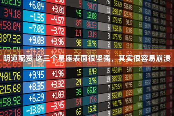 明道配资 这三个星座表面很坚强，其实很容易崩溃