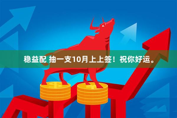 稳益配 抽一支10月上上签！祝你好运。