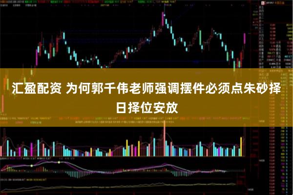 汇盈配资 为何郭千伟老师强调摆件必须点朱砂择日择位安放