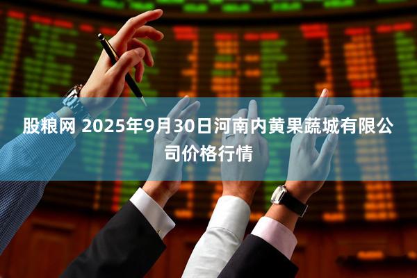 股粮网 2025年9月30日河南内黄果蔬城有限公司价格行情