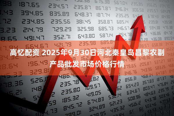 高忆配资 2025年9月30日河北秦皇岛昌黎农副产品批发市场价格行情