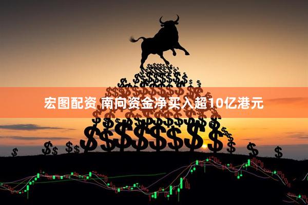 宏图配资 南向资金净买入超10亿港元
