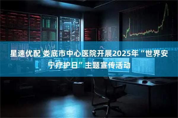 星速优配 娄底市中心医院开展2025年“世界安宁疗护日”主题宣传活动