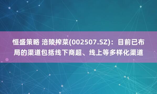 恒盛策略 涪陵榨菜(002507.SZ)：目前已布局的渠道包括线下商超、线上等多样化渠道