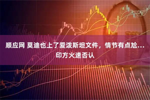 顺应网 莫迪也上了爱泼斯坦文件，情节有点尬…印方火速否认