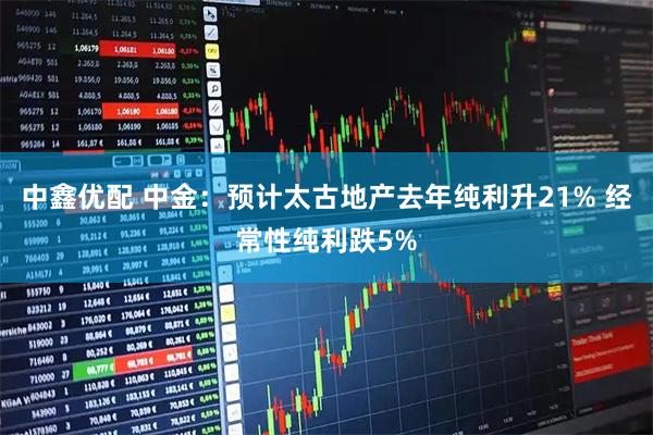 中鑫优配 中金：预计太古地产去年纯利升21% 经常性纯利跌5%