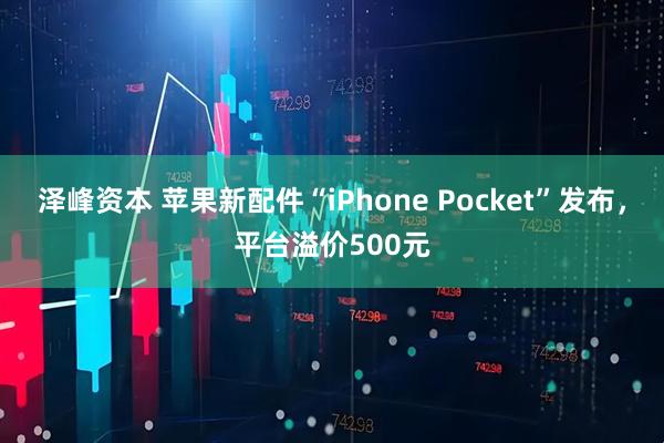 泽峰资本 苹果新配件“iPhone Pocket”发布，平台溢价500元